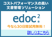 コストパフォーマンスの高い文書管理ソリューション edoc2 今なら30日間の無料評価版も! 詳しくはこちら