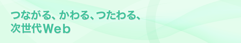 つながる かわる つたわる 次世代Web